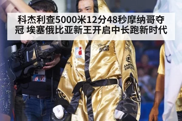 科杰利查5000米12分48秒摩纳哥夺冠 埃塞俄比亚新王开启中长跑新时代 - bandaoyule