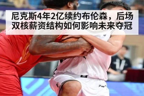尼克斯4年2亿续约布伦森，后场双核薪资结构如何影响未来夺冠 - bandaoyule