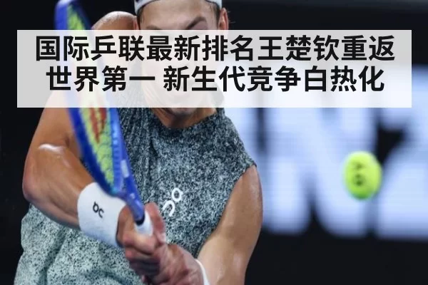 国际乒联最新排名王楚钦重返世界第一 新生代竞争白热化 - bandaoyule