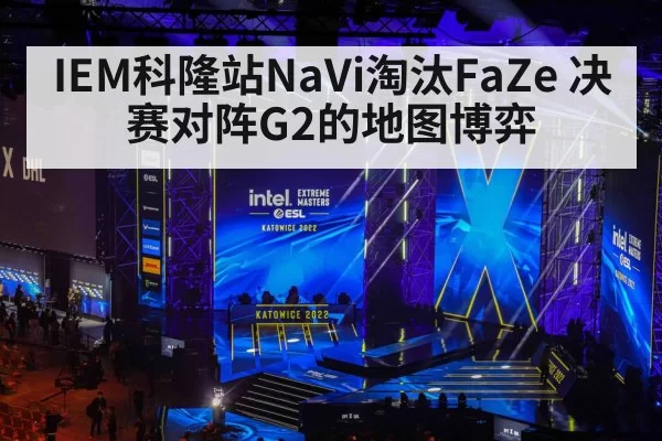 IEM科隆站NaVi淘汰FaZe 决赛对阵G2的地图博弈 - bandaoyule