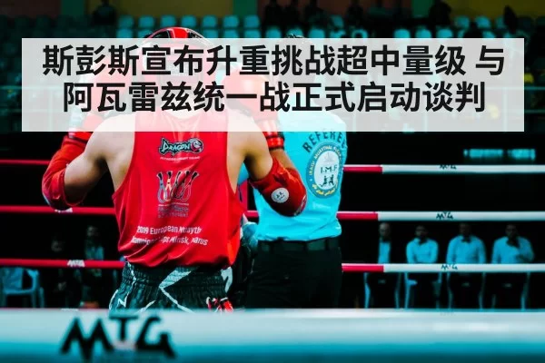斯彭斯宣布升重挑战超中量级 与阿瓦雷兹统一战正式启动谈判 - bandaoyule